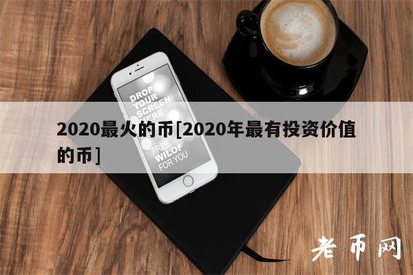 2020最火的币[2020年最有投资价值的币]-第1张图片-交易所